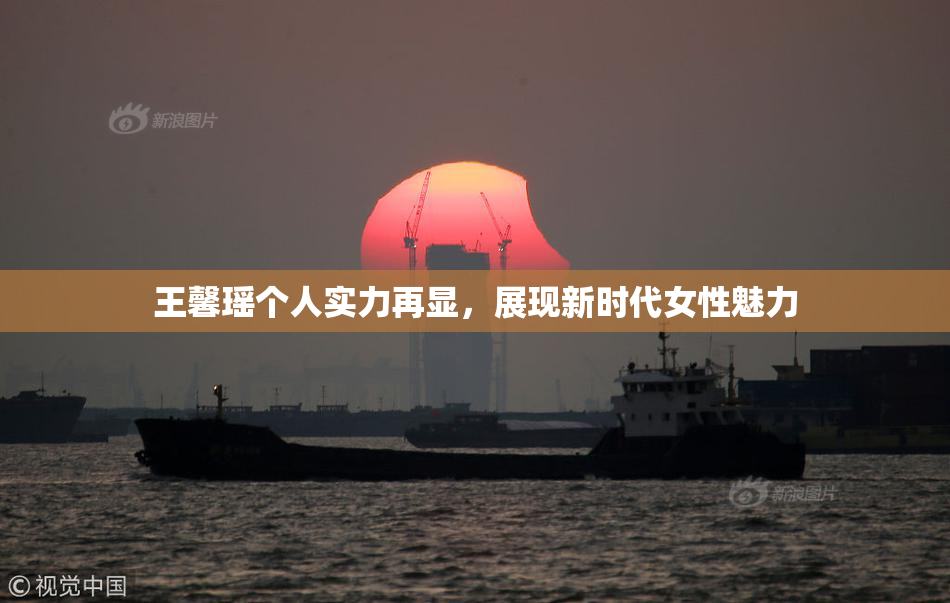 王馨瑶个人实力再显，展现新时代女性魅力