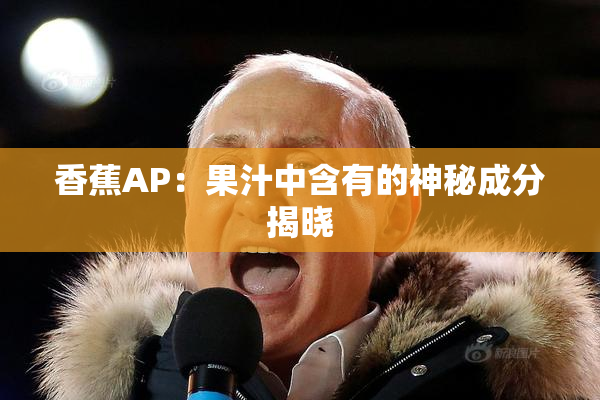 香蕉AP：果汁中含有的神秘成分揭晓