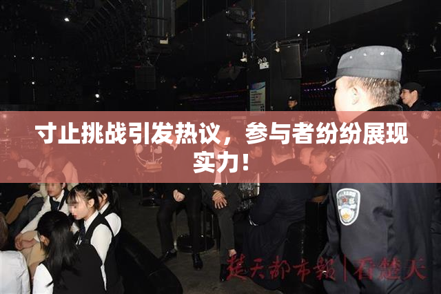 寸止挑战引发热议，参与者纷纷展现实力！