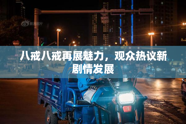 八戒八戒再展魅力，观众热议新剧情发展