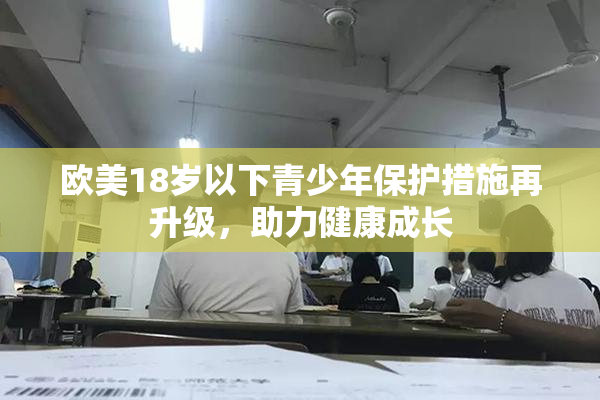 欧美18岁以下青少年保护措施再升级，助力健康成长