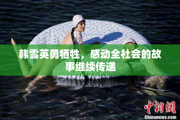 韩雪英勇牺牲，感动全社会的故事继续传递