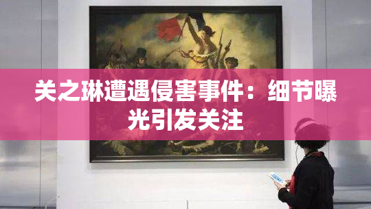 关之琳遭遇侵害事件：细节曝光引发关注