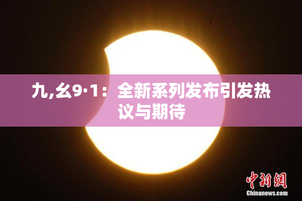 九,幺9·1：全新系列发布引发热议与期待