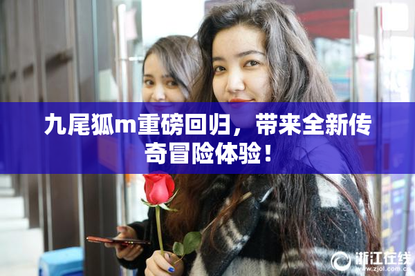 九尾狐m重磅回归，带来全新传奇冒险体验！