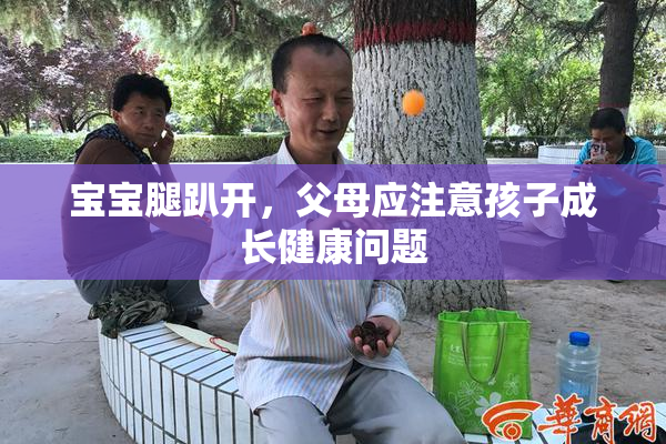 宝宝腿趴开，父母应注意孩子成长健康问题