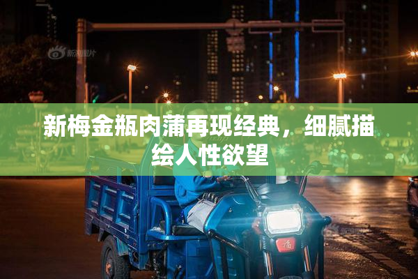 新梅金瓶肉蒲再现经典，细腻描绘人性欲望