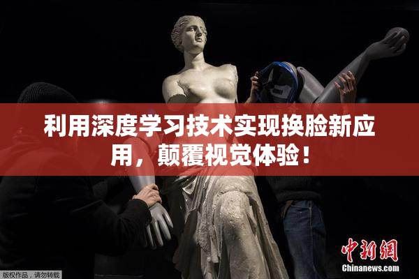 利用深度学习技术实现换脸新应用，颠覆视觉体验！