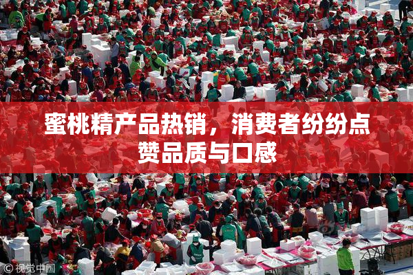 蜜桃精产品热销，消费者纷纷点赞品质与口感