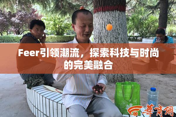 Feer引领潮流，探索科技与时尚的完美融合