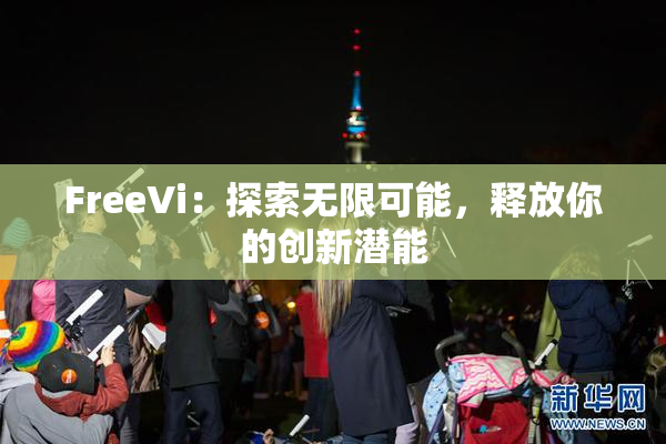 FreeVi：探索无限可能，释放你的创新潜能