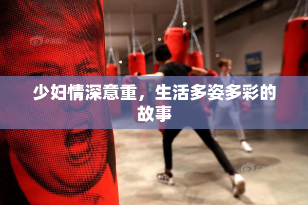 少妇情深意重，生活多姿多彩的故事