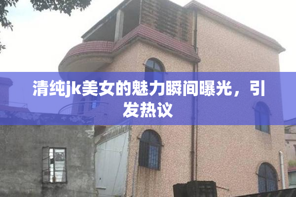 清纯jk美女的魅力瞬间曝光，引发热议