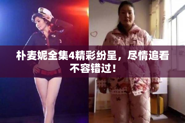 朴麦妮全集4精彩纷呈，尽情追看不容错过！