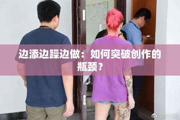 边添边躁边做：如何突破创作的瓶颈？