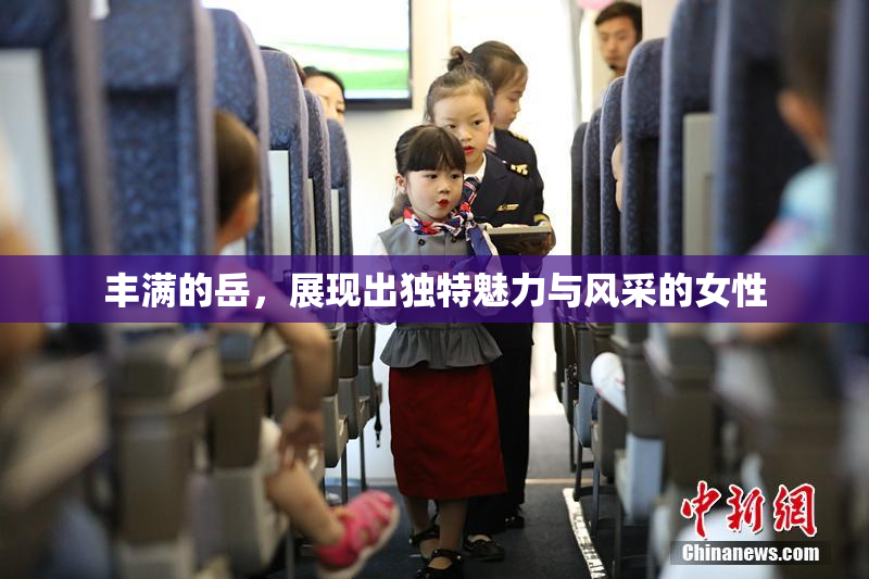 丰满的岳，展现出独特魅力与风采的女性