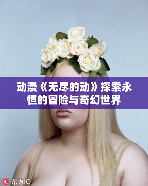 动漫《无尽的动》探索永恒的冒险与奇幻世界