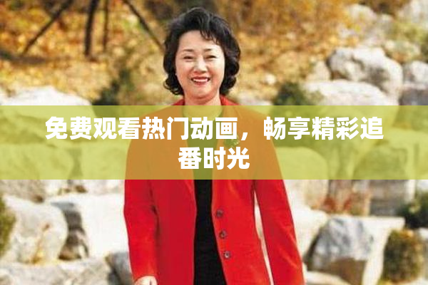 免费观看热门动画，畅享精彩追番时光