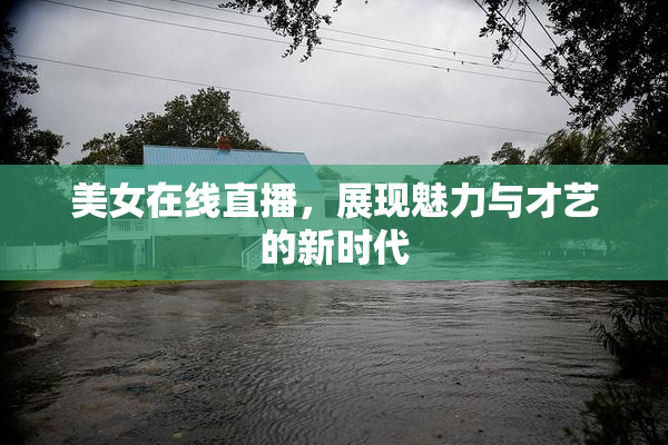 美女在线直播，展现魅力与才艺的新时代