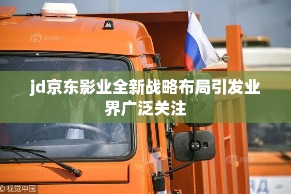 jd京东影业全新战略布局引发业界广泛关注