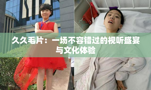久久毛片：一场不容错过的视听盛宴与文化体验
