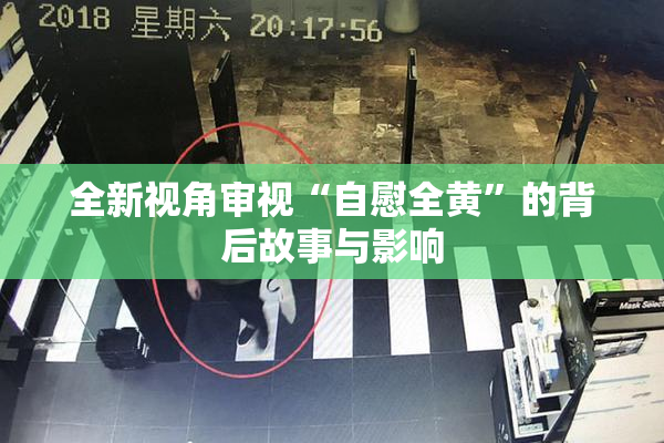 全新视角审视“自慰全黄”的背后故事与影响