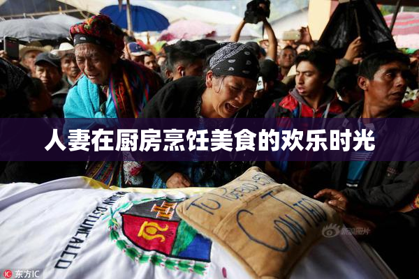 人妻在厨房烹饪美食的欢乐时光