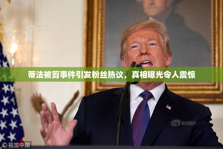 蒂法被剪事件引发粉丝热议，真相曝光令人震惊