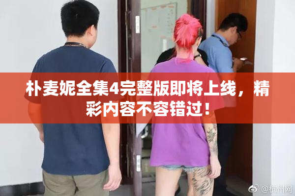 朴麦妮全集4完整版即将上线，精彩内容不容错过！