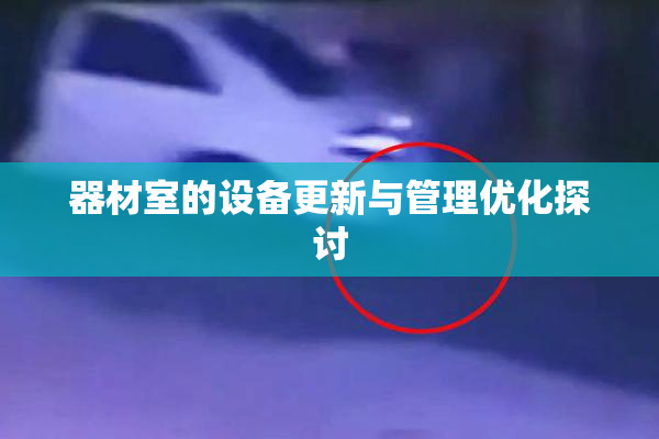 器材室的设备更新与管理优化探讨