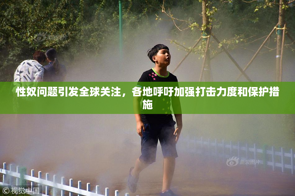 性奴问题引发全球关注，各地呼吁加强打击力度和保护措施