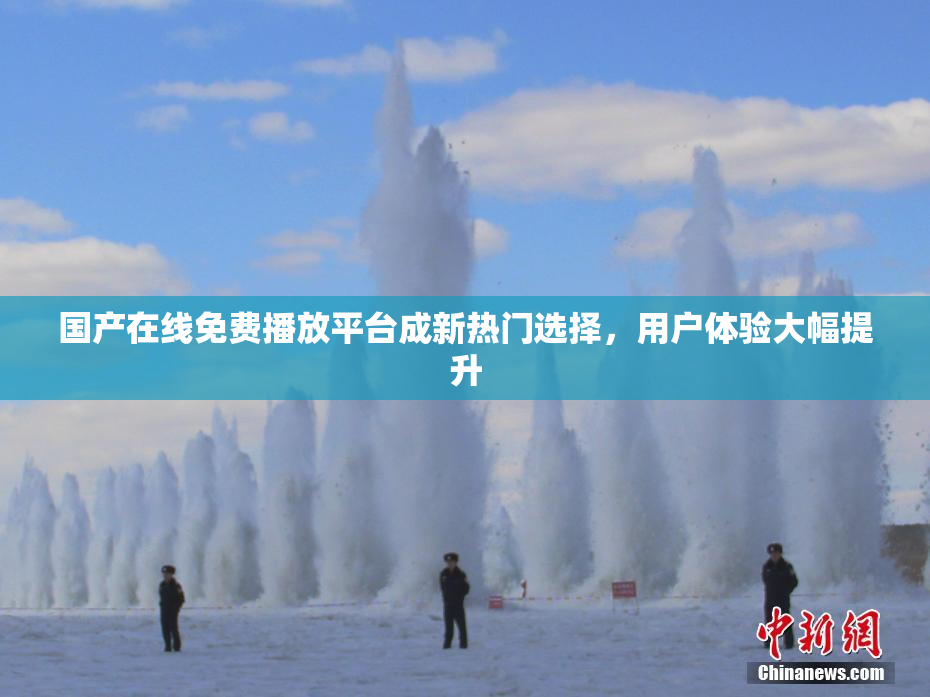 国产在线免费播放平台成新热门选择，用户体验大幅提升