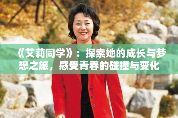 《艾莉同学》：探索她的成长与梦想之旅，感受青春的碰撞与变化