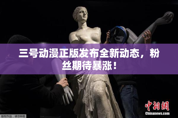 三号动漫正版发布全新动态，粉丝期待暴涨！