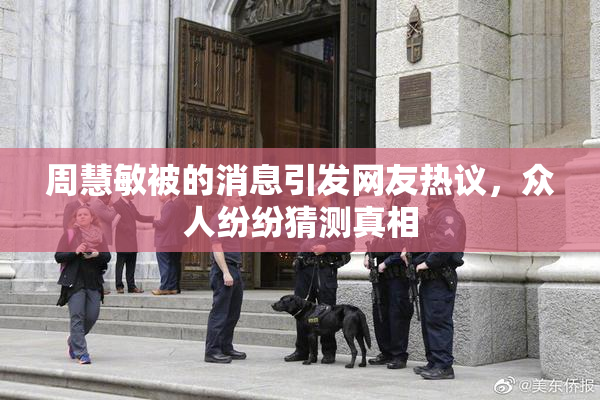 周慧敏被的消息引发网友热议，众人纷纷猜测真相