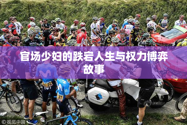 官场少妇的跌宕人生与权力博弈故事