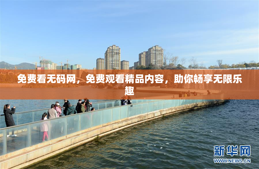 免费看无码网，免费观看精品内容，助你畅享无限乐趣