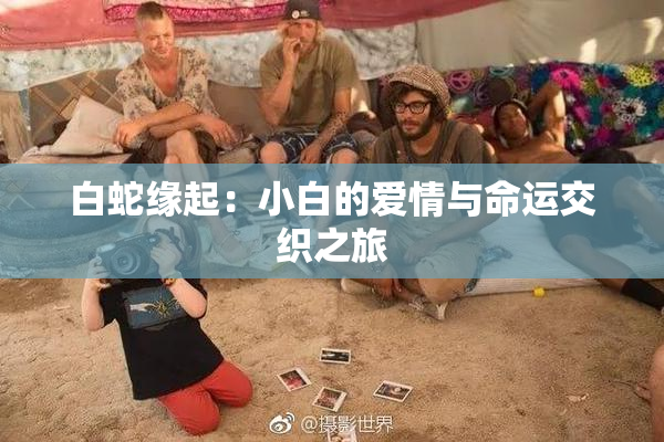 白蛇缘起：小白的爱情与命运交织之旅