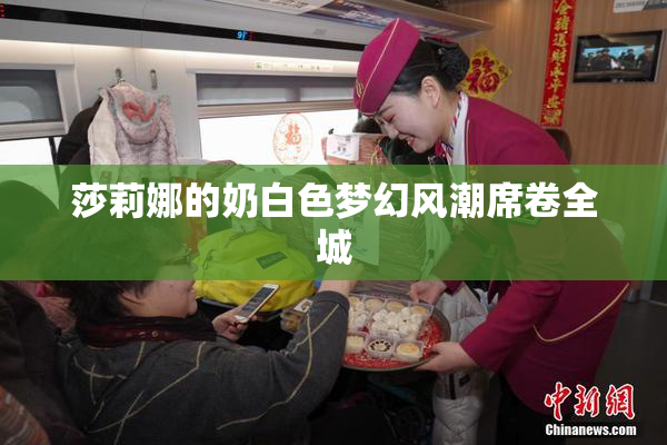 莎莉娜的奶白色梦幻风潮席卷全城