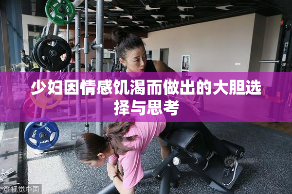 少妇因情感饥渴而做出的大胆选择与思考