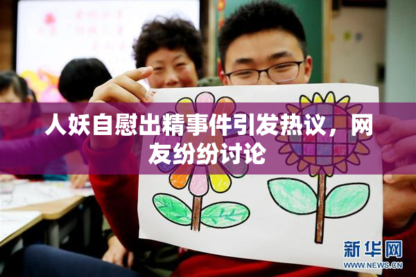 人妖自慰出精事件引发热议，网友纷纷讨论