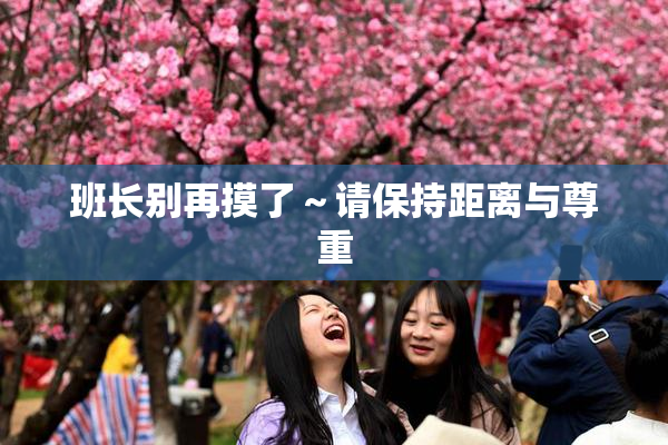 班长别再摸了～请保持距离与尊重