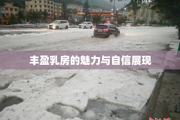 丰盈乳房的魅力与自信展现