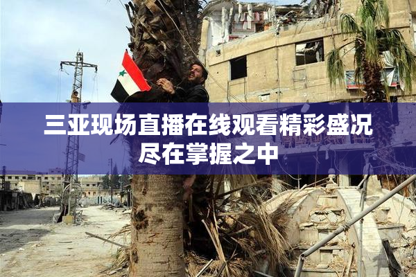三亚现场直播在线观看精彩盛况尽在掌握之中
