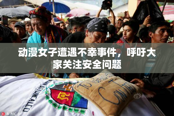 动漫女子遭遇不幸事件，呼吁大家关注安全问题