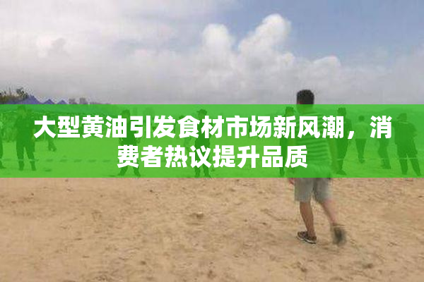 大型黄油引发食材市场新风潮，消费者热议提升品质