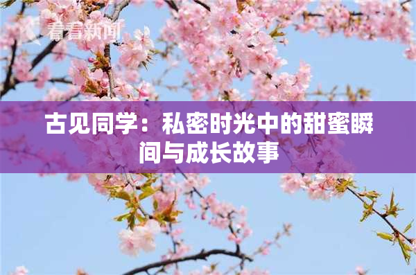 古见同学：私密时光中的甜蜜瞬间与成长故事