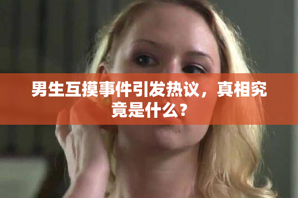 男生互摸事件引发热议，真相究竟是什么？