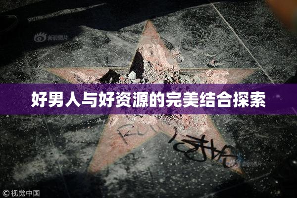 好男人与好资源的完美结合探索