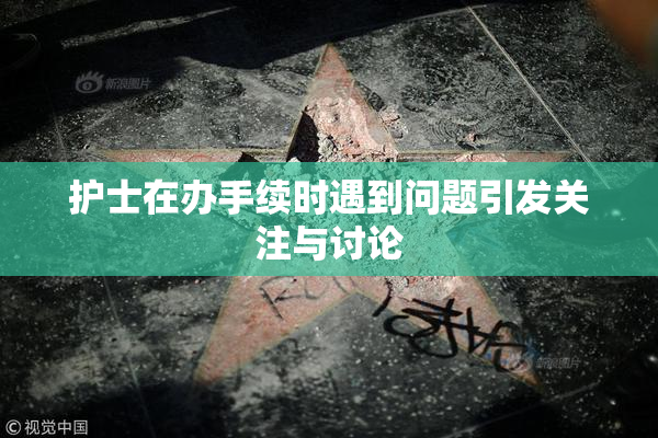 护士在办手续时遇到问题引发关注与讨论